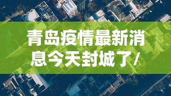 青岛疫情最新消息今天封城了/青岛现在疫情严不严重