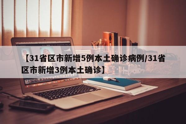 【31省区市新增5例本土确诊病例/31省区市新增3例本土确诊】