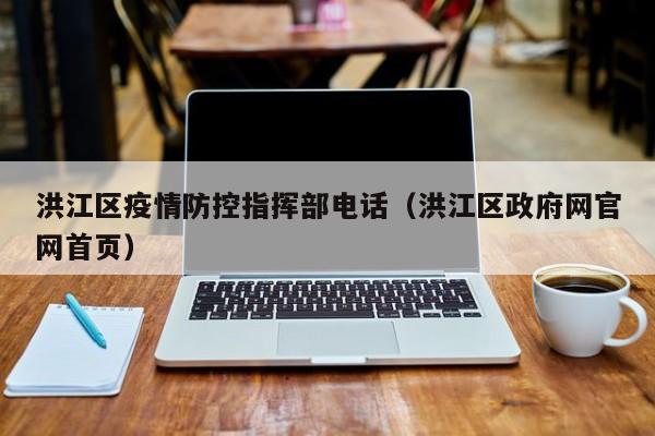 洪江区疫情防控指挥部电话(洪江区政府网官网首页)