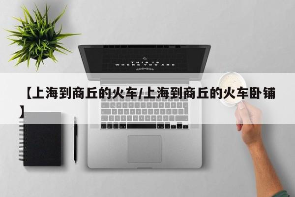 【上海到商丘的火车/上海到商丘的火车卧铺】