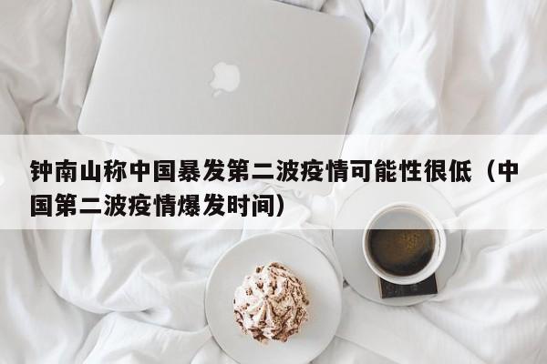 钟南山称中国暴发第二波疫情可能性很低(中国第二波疫情爆发时间)