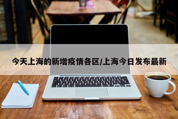 今天上海的新增疫情各区/上海今日发布最新