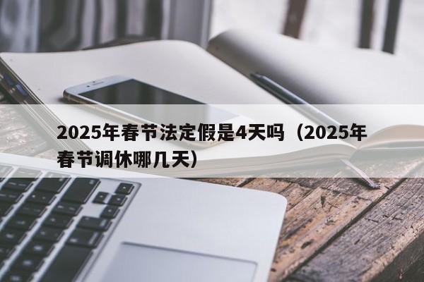 2025年春节法定假是4天吗(2025年春节调休哪几天)