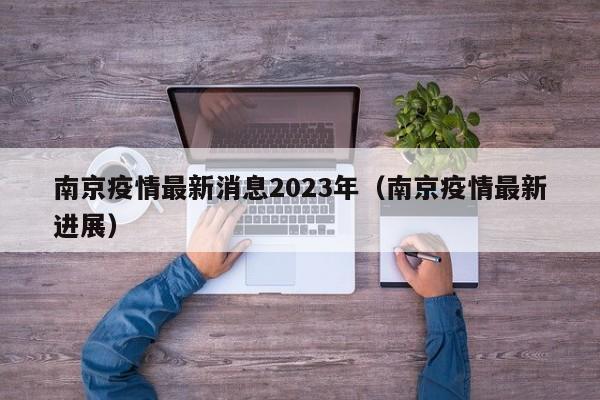 南京疫情最新消息2023年(南京疫情最新进展)