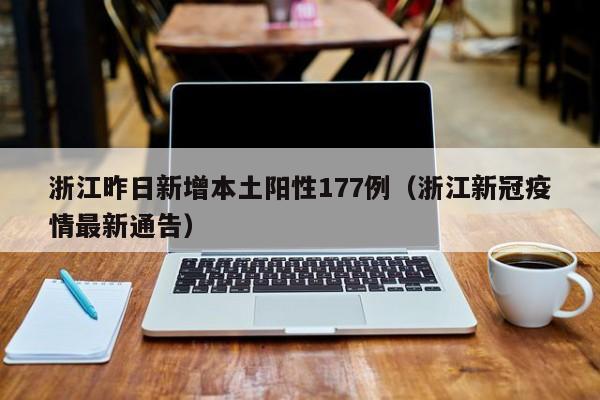 浙江昨日新增本土阳性177例(浙江新冠疫情最新通告)