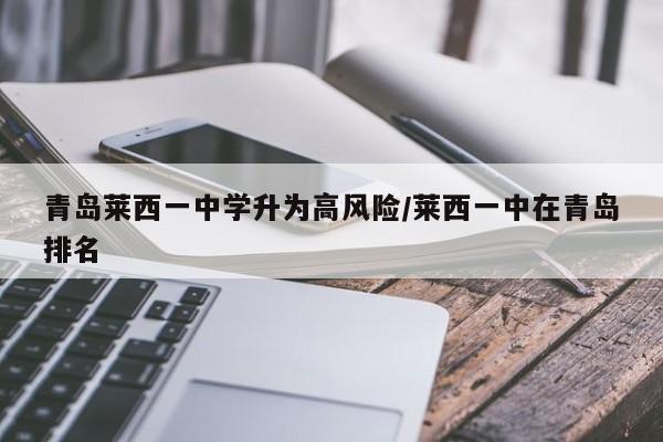 青岛莱西一中学升为高风险/莱西一中在青岛排名