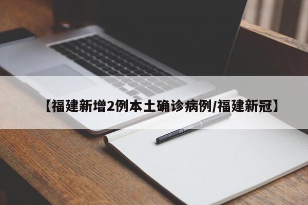 【福建新增2例本土确诊病例/福建新冠】