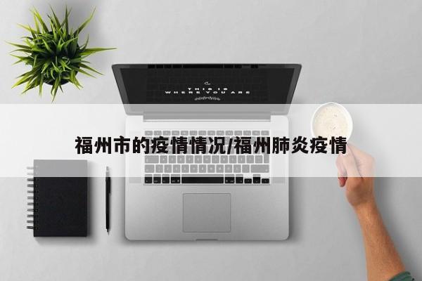 福州市的疫情情况/福州肺炎疫情