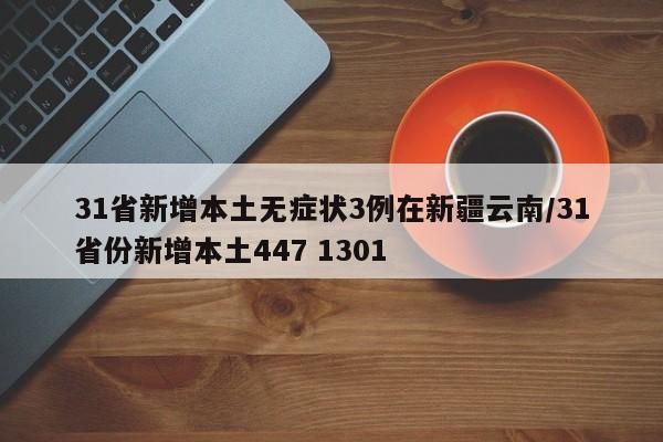 31省新增本土无症状3例在新疆云南/31省份新增本土447 1301