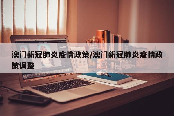 澳门新冠肺炎疫情政策/澳门新冠肺炎疫情政策调整