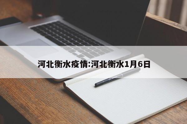 河北衡水疫情:河北衡水1月6日