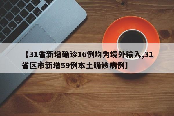 【31省新增确诊16例均为境外输入,31省区市新增59例本土确诊病例】