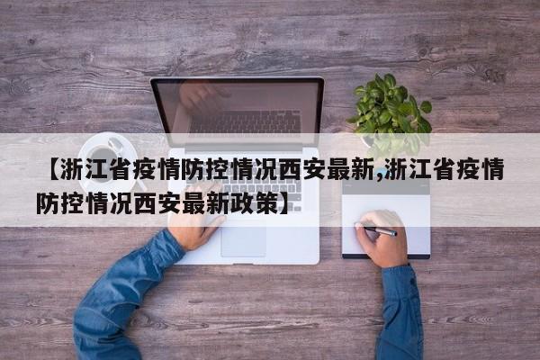 【浙江省疫情防控情况西安最新,浙江省疫情防控情况西安最新政策】