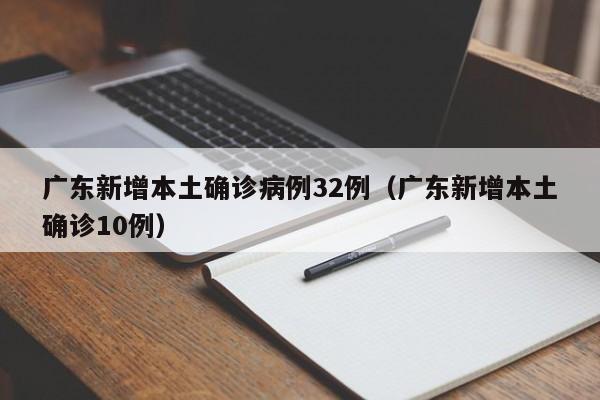 广东新增本土确诊病例32例(广东新增本土确诊10例)