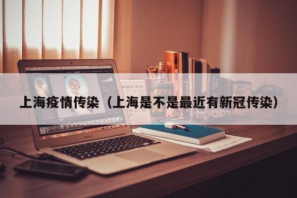 上海疫情传染(上海是不是最近有新冠传染)