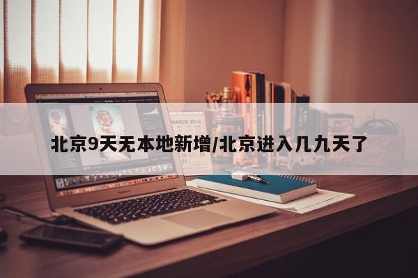 北京9天无本地新增/北京进入几九天了