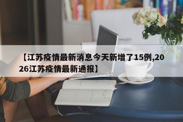 【江苏疫情最新消息今天新增了15例,2026江苏疫情最新通报】