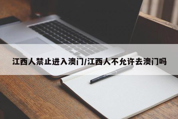 江西人禁止进入澳门/江西人不允许去澳门吗