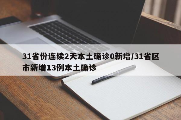 31省份连续2天本土确诊0新增/31省区市新增13例本土确诊