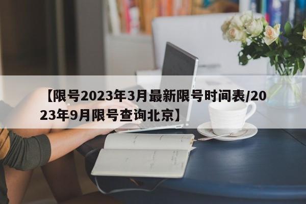 【限号2023年3月最新限号时间表/2023年9月限号查询北京】