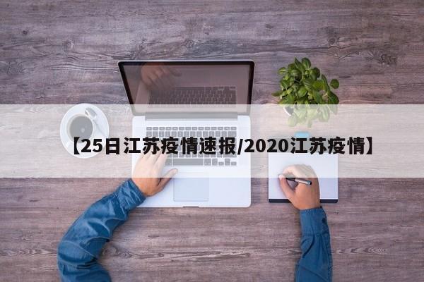 【25日江苏疫情速报/2020江苏疫情】