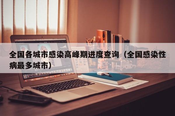 全国各城市感染高峰期进度查询(全国感染性病最多城市)