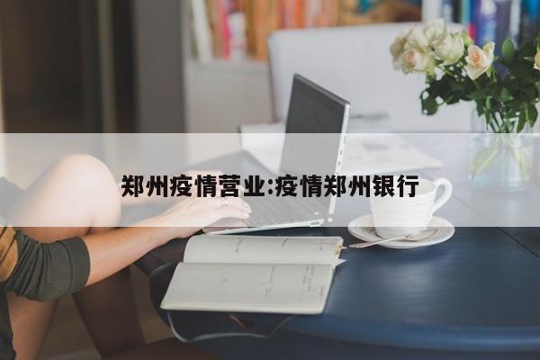 郑州疫情营业:疫情郑州银行