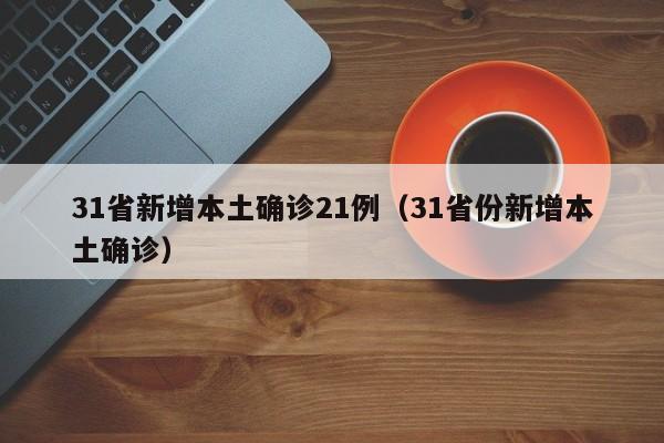 31省新增本土确诊21例(31省份新增本土确诊)