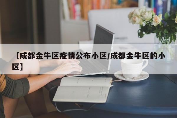 【成都金牛区疫情公布小区/成都金牛区的小区】
