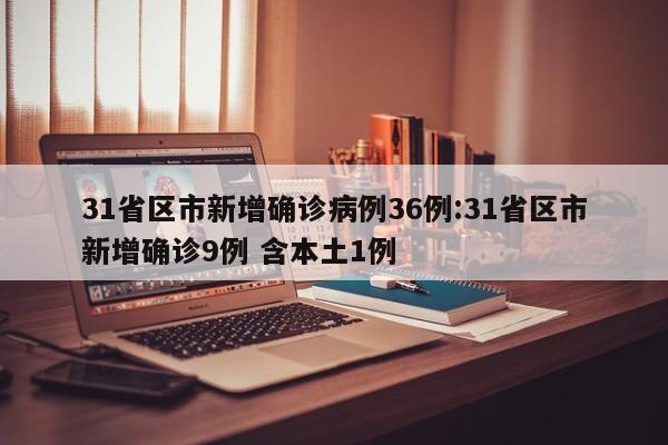 31省区市新增确诊病例36例:31省区市新增确诊9例 含本土1例