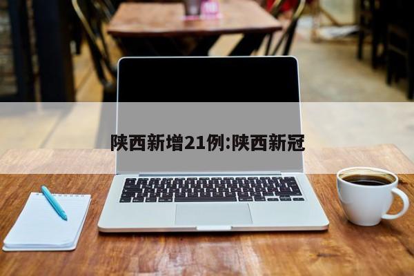 陕西新增21例:陕西新冠