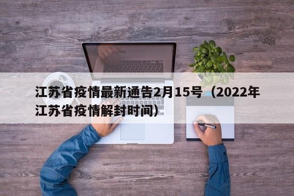 江苏省疫情最新通告2月15号(2022年江苏省疫情解封时间)