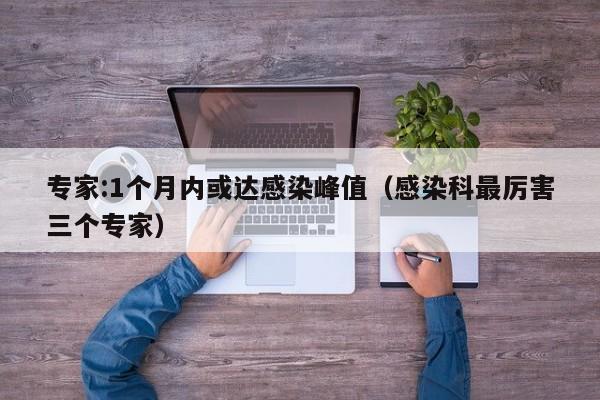 专家:1个月内或达感染峰值(感染科最厉害三个专家)