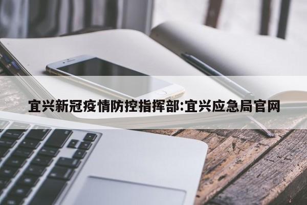 宜兴新冠疫情防控指挥部:宜兴应急局官网
