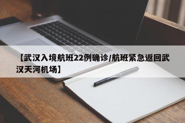 【武汉入境航班22例确诊/航班紧急返回武汉天河机场】