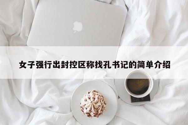 女子强行出封控区称找孔书记的简单介绍