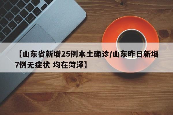 【山东省新增25例本土确诊/山东昨日新增7例无症状 均在菏泽】