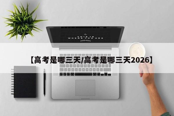 【高考是哪三天/高考是哪三天2026】