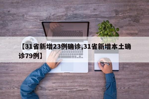 【31省新增23例确诊,31省新增本土确诊79例】