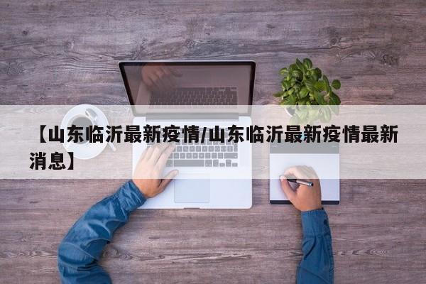 【山东临沂最新疫情/山东临沂最新疫情最新消息】