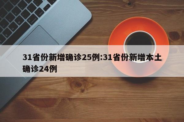31省份新增确诊25例:31省份新增本土确诊24例