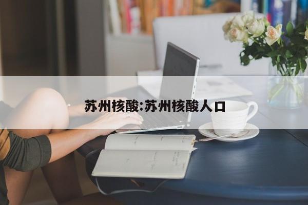 苏州核酸:苏州核酸人口