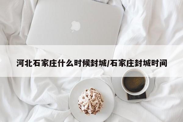 河北石家庄什么时候封城/石家庄封城时间