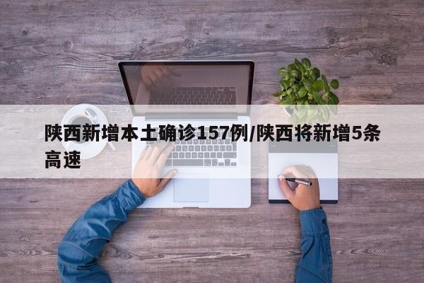 陕西新增本土确诊157例/陕西将新增5条高速