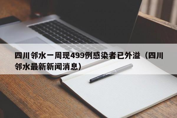 四川邻水一周现499例感染者已外溢(四川邻水最新新闻消息)