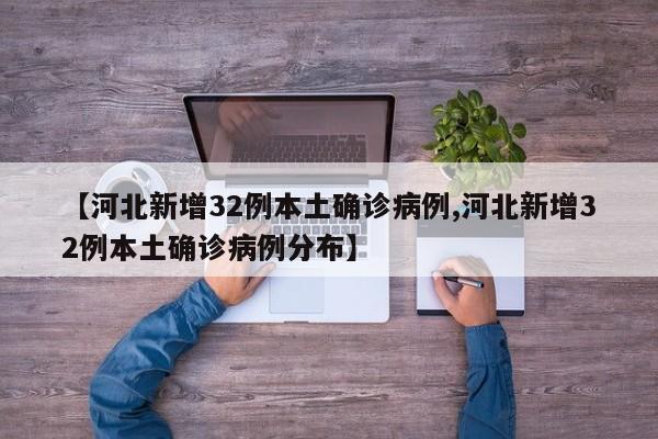 【河北新增32例本土确诊病例,河北新增32例本土确诊病例分布】