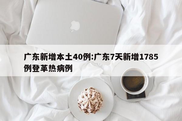 广东新增本土40例:广东7天新增1785例登革热病例