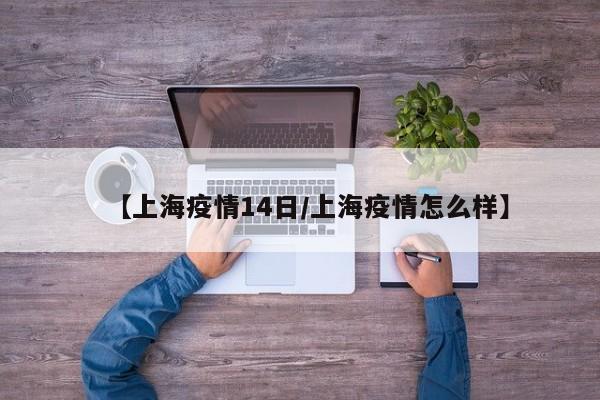 【上海疫情14日/上海疫情怎么样】