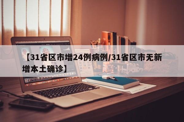 【31省区市增24例病例/31省区市无新增本土确诊】