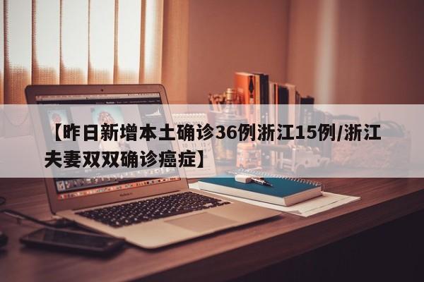 【昨日新增本土确诊36例浙江15例/浙江夫妻双双确诊癌症】